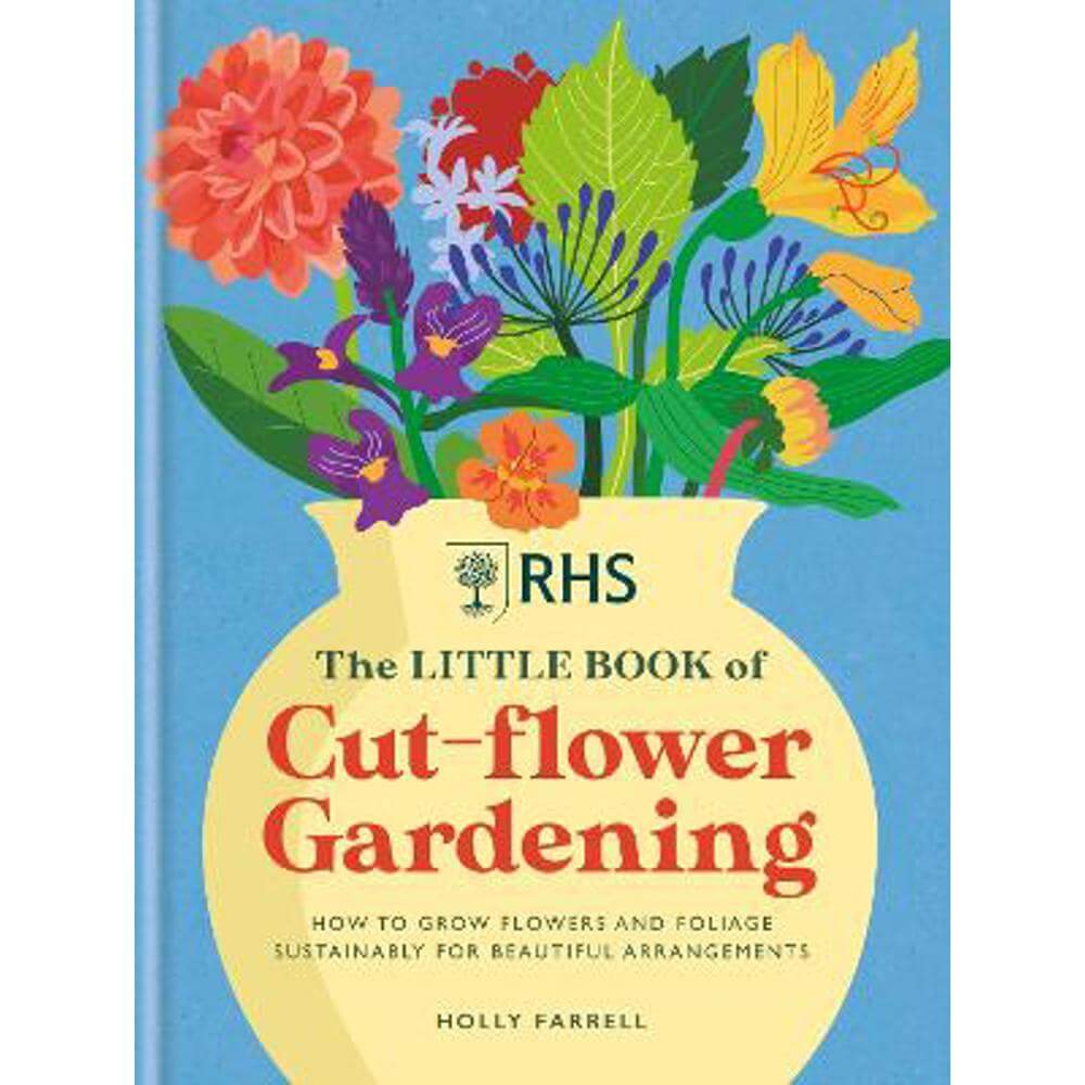 RHS The Little Book of Cut-Flower Gardening: How to grow flowers and foliage sustainably for beautiful arrangements (Hardback) - Holly Farrell